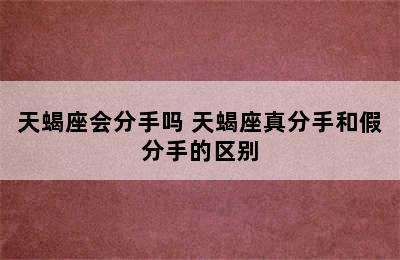 天蝎座会分手吗 天蝎座真分手和假分手的区别